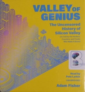 Valley of Genius - The Uncensored History of Silicon Valley written by Adam Fisher performed by Pete Larkin on CD (Unabridged)